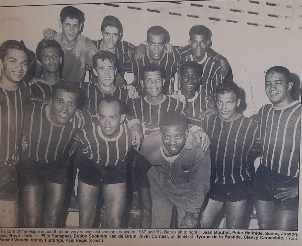 The core of the Maple squad that had very successful seasons between 1967 and ‘69. Back (left to right): Jean Mouttet, Peter Halfhide, Sedley Joseph, Noel Bovril. Middle: Ellis Sadaphal, Bobby Sookram, Ian de Bruin, Alvin Corneal, unidentified, Tyrone de la Bastide, Clevvy Caracciolo. Front: Ronald Woods, Kenny Furlonge, Paul Regis (coach). - Photo via Shaun Fuentes The core of the Maple squad that had very successful seasons between 1967 and ‘69. Back (left to right): Jean Mouttet, Peter Halfhide, Sedley Joseph, Noel Bovril. Middle: Ellis Sadaphal, Bobby Sookram, Ian de Bruin, Alvin Corneal, unidentified, Tyrone de la Bastide, Clevvy Caracciolo. Front: Ronald Woods, Kenny Furlonge, Paul Regis (coach). - Photo via Shaun Fuentes